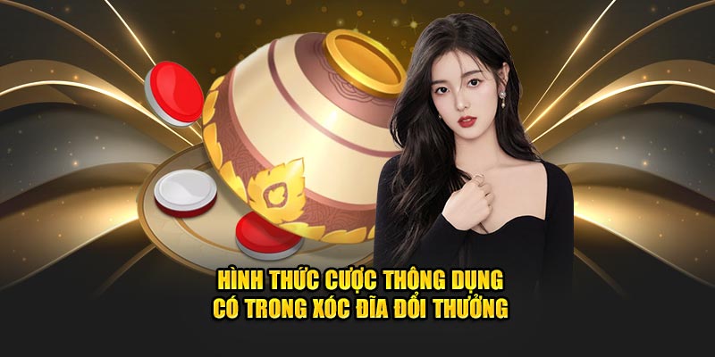 Hình thức cược thông dụng có trong xóc đĩa đổi thưởng