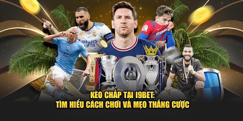 Kèo Chấp Tại I9BET - Tìm Hiểu Cách Chơi Và Mẹo Thắng Cược