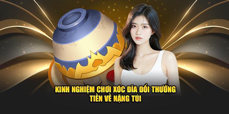 Kinh nghiệm chơi xóc đĩa đổi thưởng tiền về nặng túi