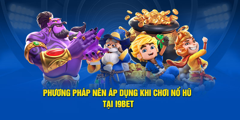 Phương pháp nên áp dụng khi chơi nổ hũ tại i9bet