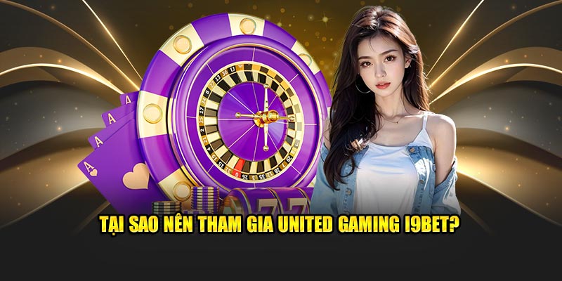 Tại sao nên tham gia United Gaming i9bet?