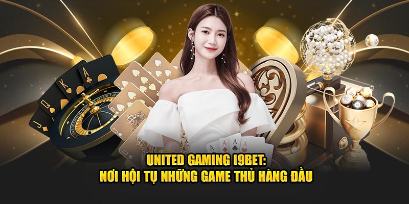 United Gaming I9bet: Nơi Hội Tụ Những Game Thủ Hàng Đầu