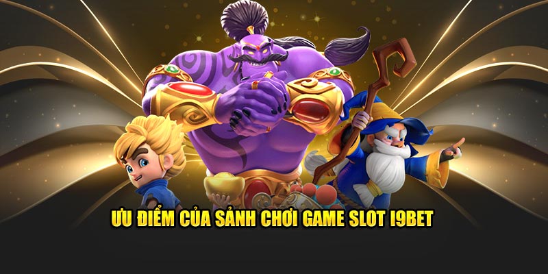 Ưu điểm của sảnh chơi game slot i9bet